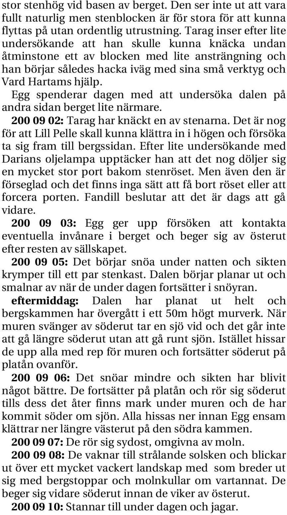 Egg spenderar dagen med att undersöka dalen på andra sidan berget lite närmare. 200 09 02: Tarag har knäckt en av stenarna.