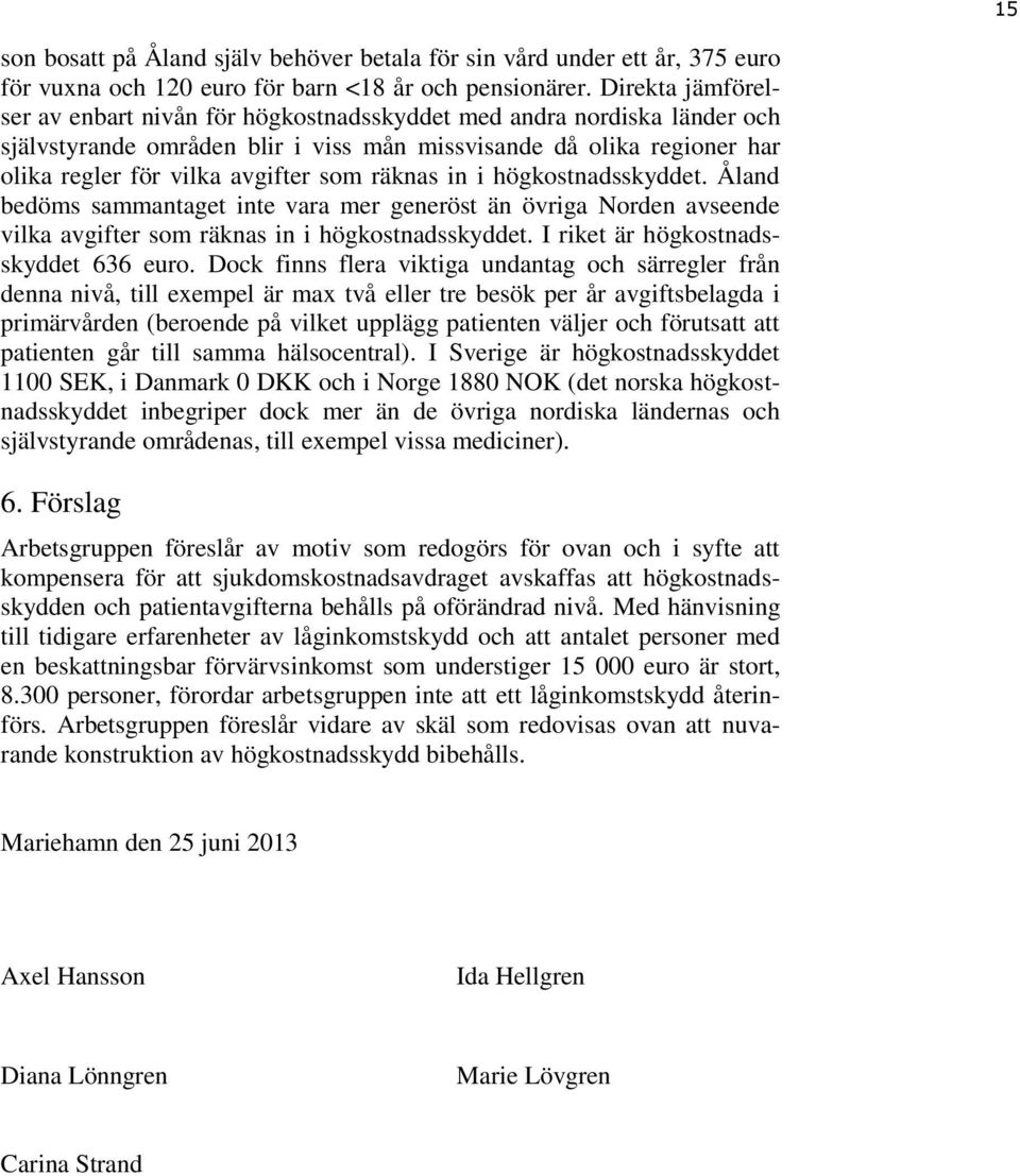 räknas in i högkostnadsskyddet. Åland bedöms sammantaget inte vara mer generöst än övriga Norden avseende vilka avgifter som räknas in i högkostnadsskyddet. I riket är högkostnadsskyddet 636 euro.