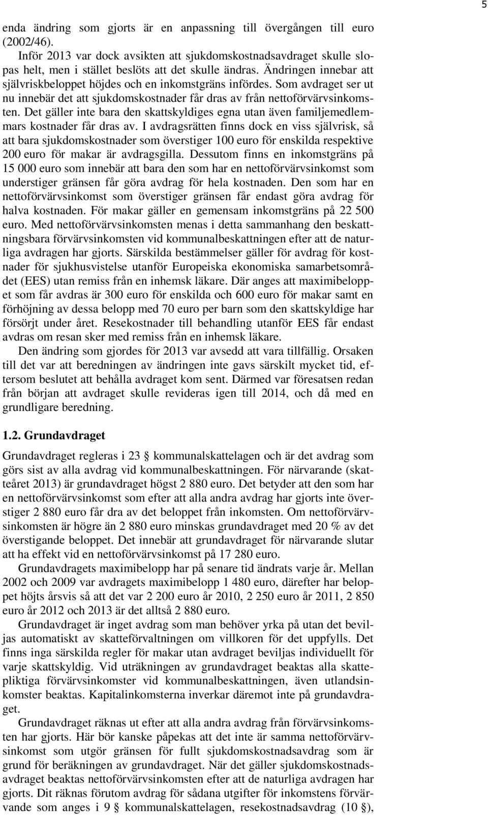 Som avdraget ser ut nu innebär det att sjukdomskostnader får dras av från nettoförvärvsinkomsten. Det gäller inte bara den skattskyldiges egna utan även familjemedlemmars kostnader får dras av.