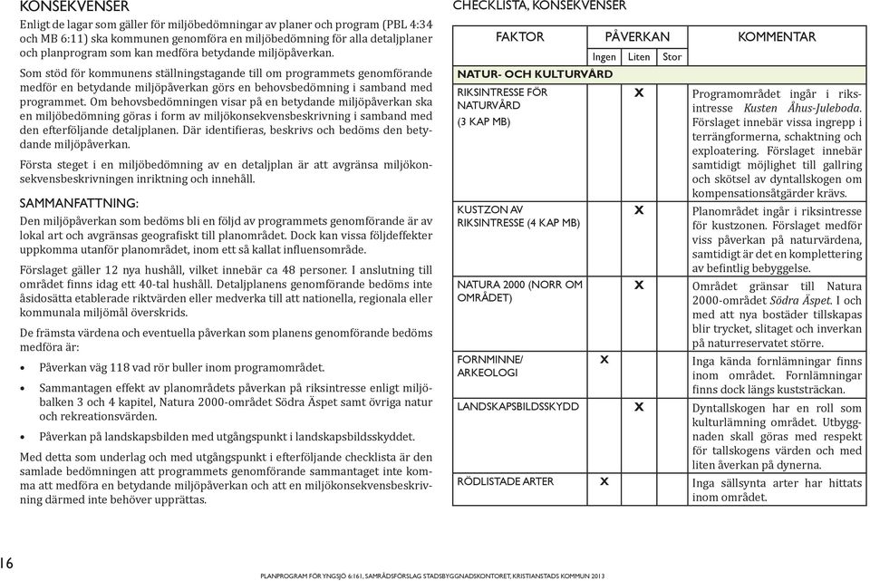 Om behovsbedömningen visar på en betydande miljöpåverkan ska en miljöbedömning göras i form av miljökonsekvensbeskrivning i samband med den efterföljande detaljplanen.