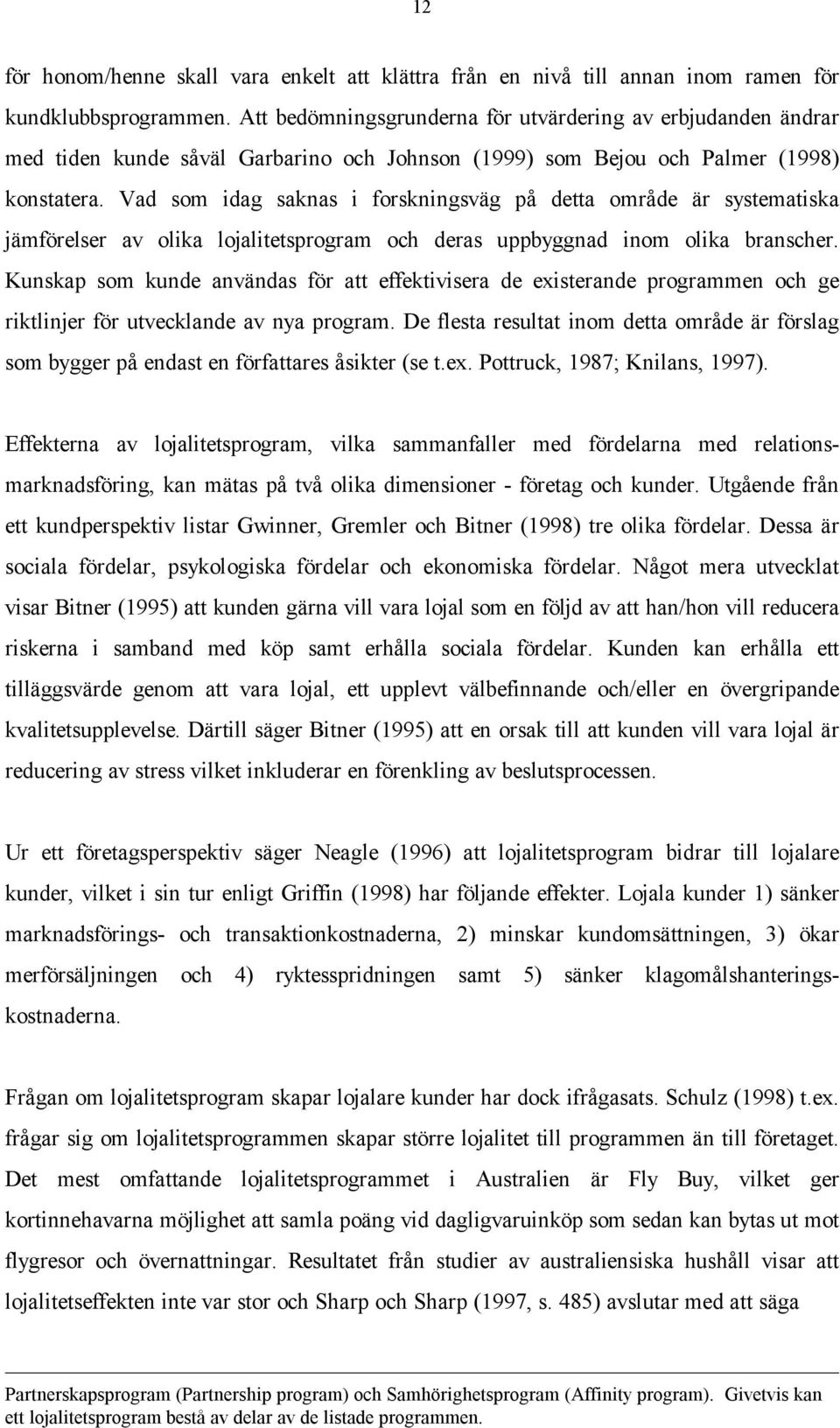 Vad som idag saknas i forskningsväg på detta område är systematiska jämförelser av olika lojalitetsprogram och deras uppbyggnad inom olika branscher.