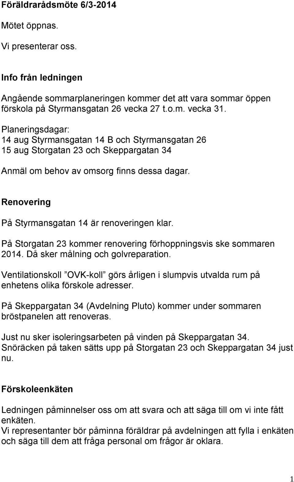 På Storgatan 23 kommer renovering förhoppningsvis ske sommaren 2014. Då sker målning och golvreparation.