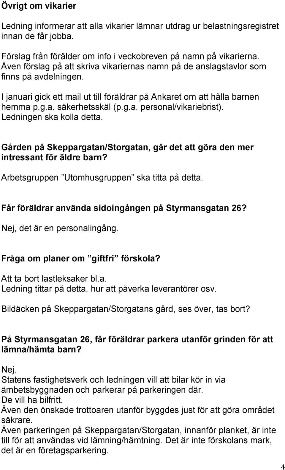 Ledningen ska kolla detta. Gården på Skeppargatan/Storgatan, går det att göra den mer intressant för äldre barn? Arbetsgruppen Utomhusgruppen ska titta på detta.