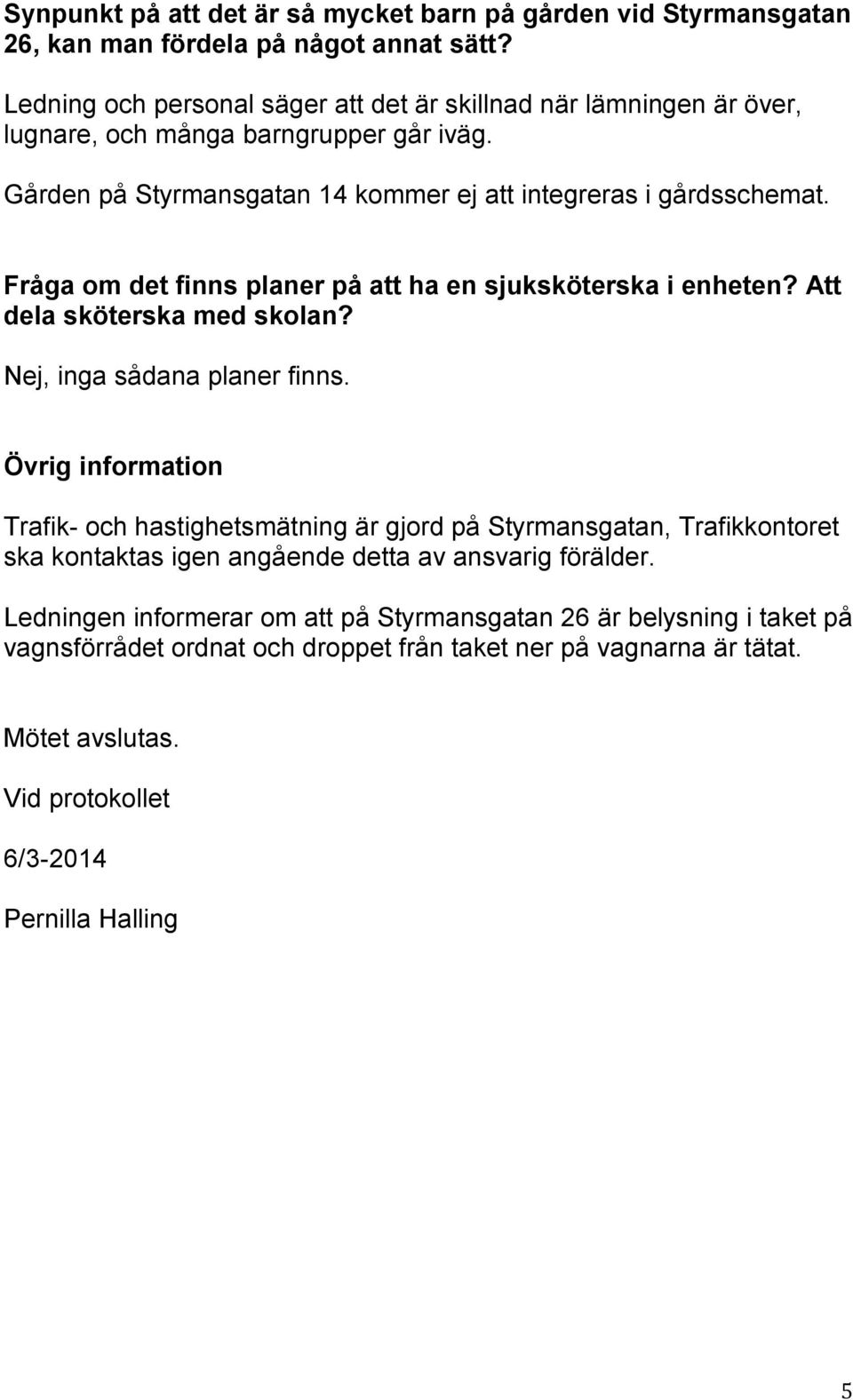 Fråga om det finns planer på att ha en sjuksköterska i enheten? Att dela sköterska med skolan? Nej, inga sådana planer finns.