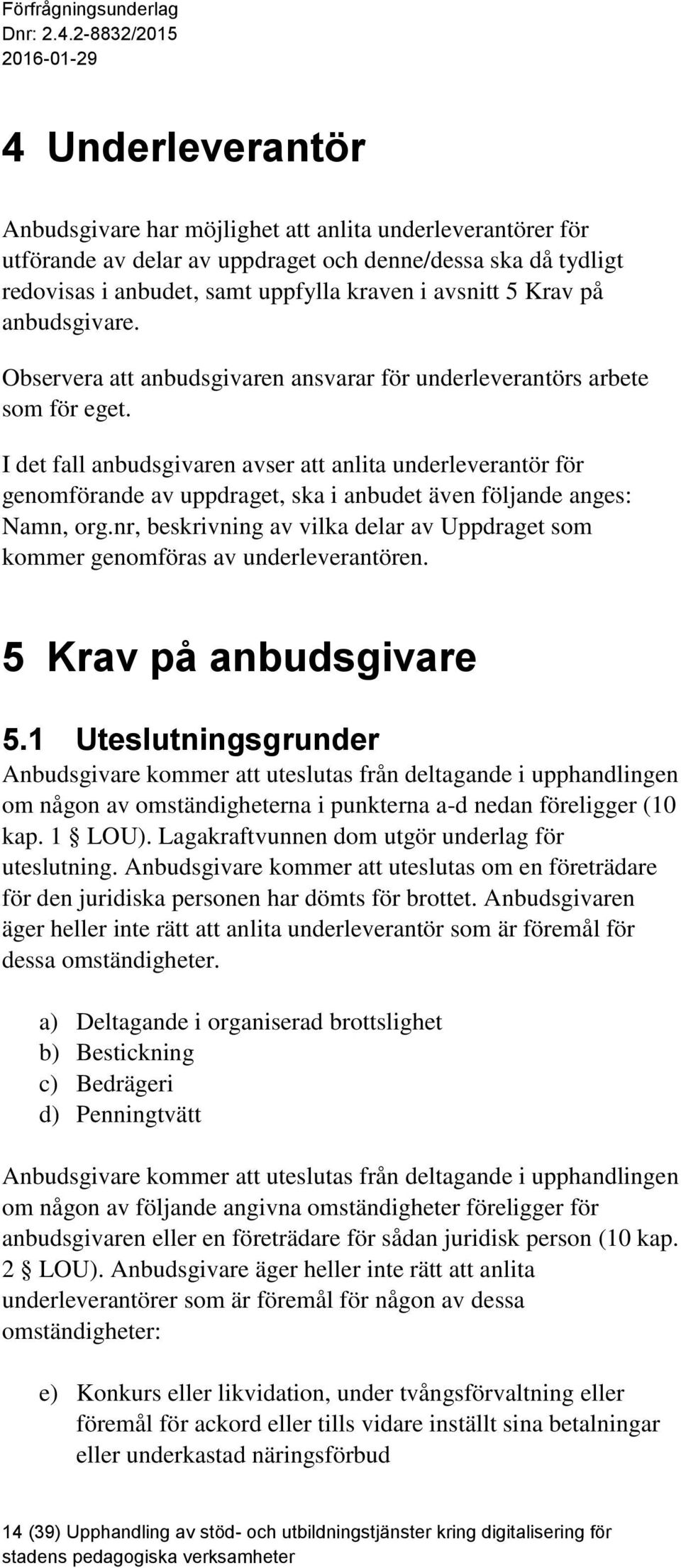 I det fall anbudsgivaren avser att anlita underleverantör för genomförande av uppdraget, ska i anbudet även följande anges: Namn, org.