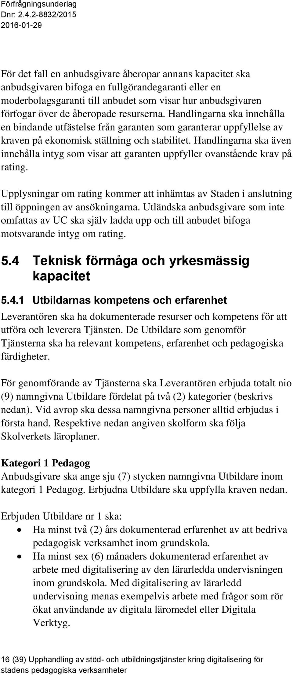 Handlingarna ska även innehålla intyg som visar att garanten uppfyller ovanstående krav på rating. Upplysningar om rating kommer att inhämtas av Staden i anslutning till öppningen av ansökningarna.