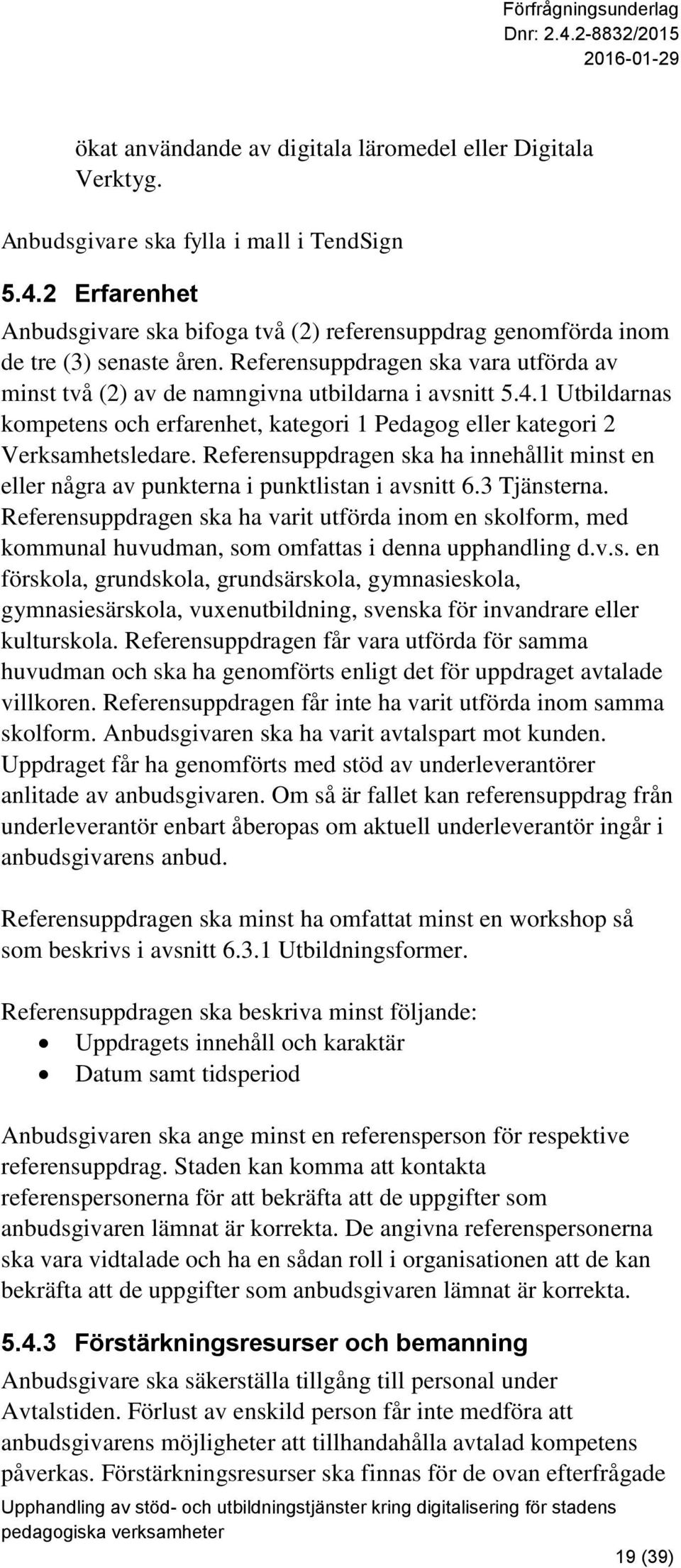 1 Utbildarnas kompetens och erfarenhet, kategori 1 Pedagog eller kategori 2 Verksamhetsledare. Referensuppdragen ska ha innehållit minst en eller några av punkterna i punktlistan i avsnitt 6.