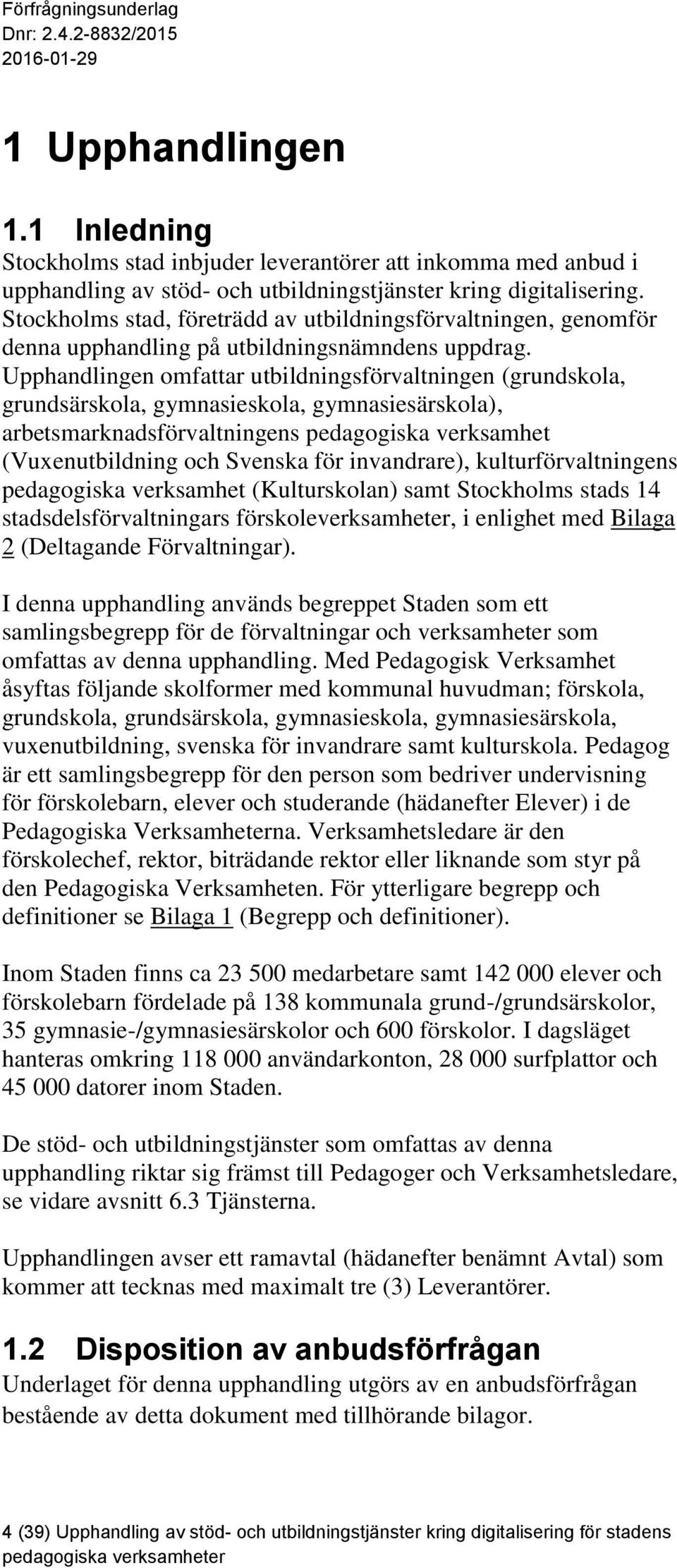 Upphandlingen omfattar utbildningsförvaltningen (grundskola, grundsärskola, gymnasieskola, gymnasiesärskola), arbetsmarknadsförvaltningens pedagogiska verksamhet (Vuxenutbildning och Svenska för