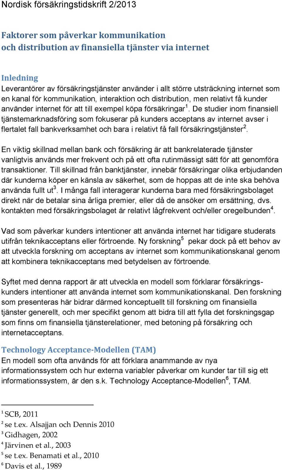 De studier inom finansiell tjänstemarknadsföring som fokuserar på kunders acceptans av internet avser i flertalet fall bankverksamhet och bara i relativt få fall försäkringstjänster 2.