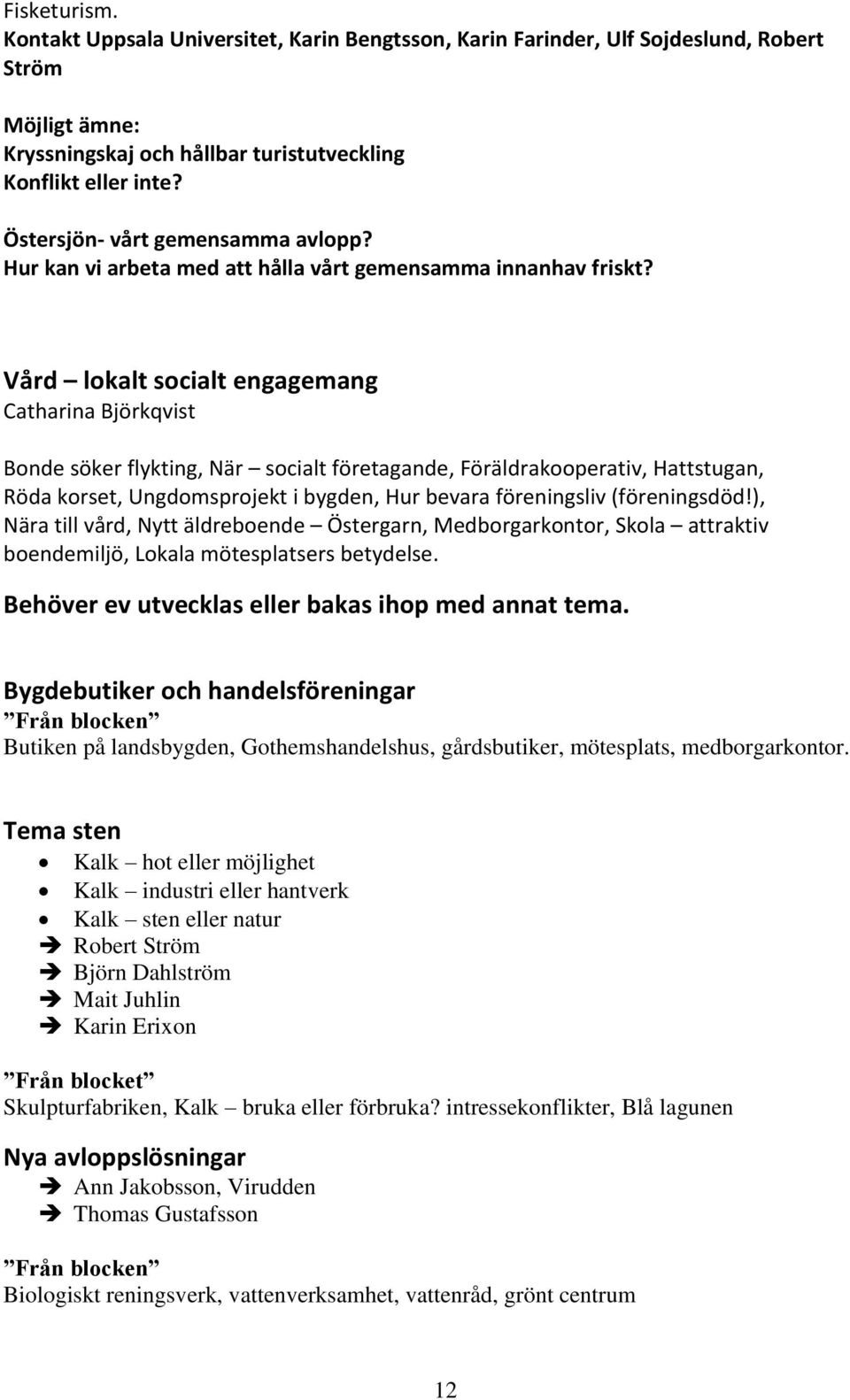 Vård lokalt socialt engagemang Catharina Björkqvist Bonde söker flykting, När socialt företagande, Föräldrakooperativ, Hattstugan, Röda korset, Ungdomsprojekt i bygden, Hur bevara föreningsliv