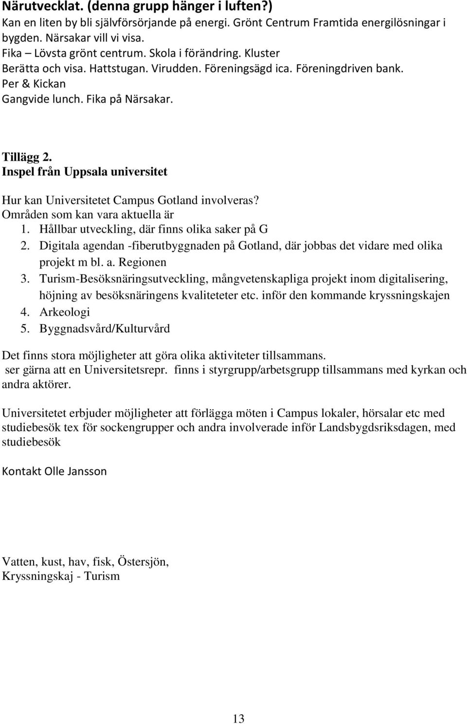 Inspel från Uppsala universitet Hur kan Universitetet Campus Gotland involveras? Områden som kan vara aktuella är 1. Hållbar utveckling, där finns olika saker på G 2.