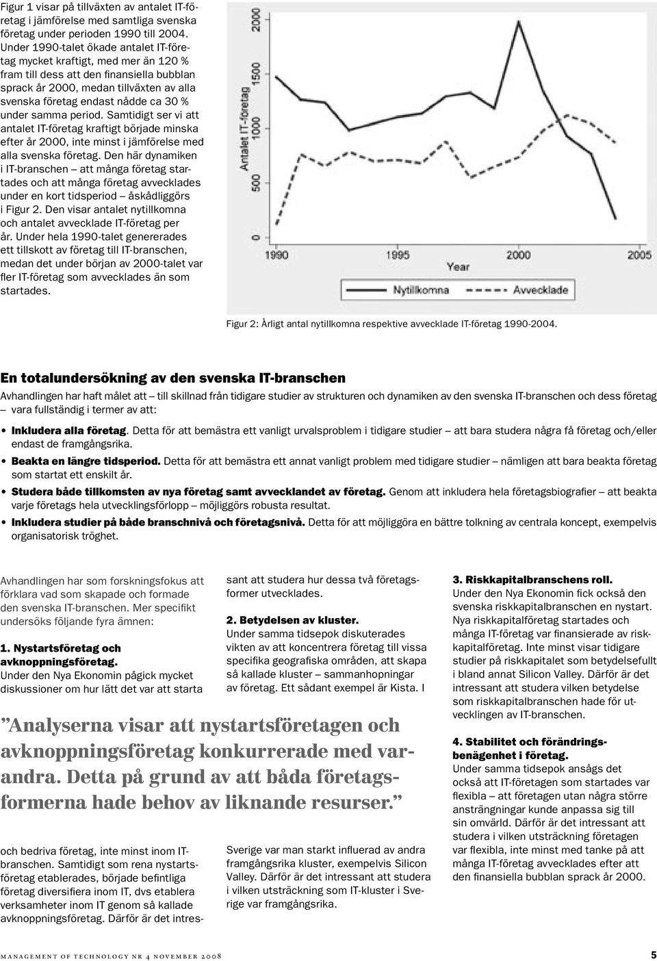 under samma period. Samtidigt ser vi att antalet IT-företag kraftigt började minska efter år 2000, inte minst i jämförelse med alla svenska företag.