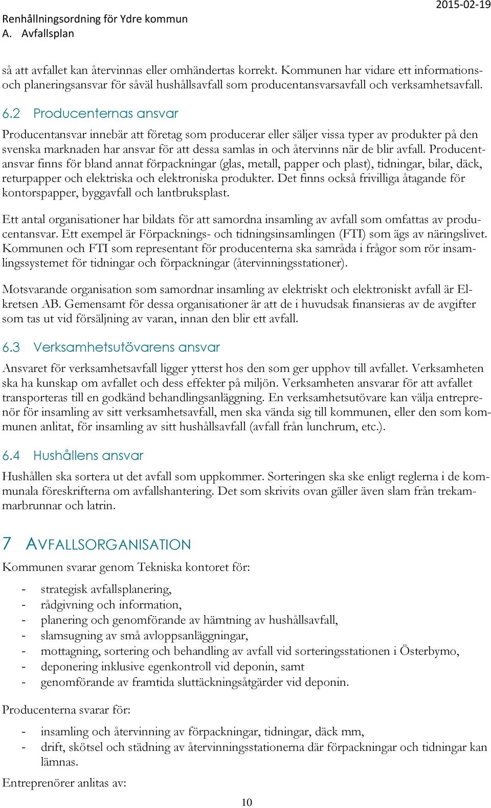 avfall. Producentansvar finns för bland annat förpackningar (glas, metall, papper och plast), tidningar, bilar, däck, returpapper och elektriska och elektroniska produkter.