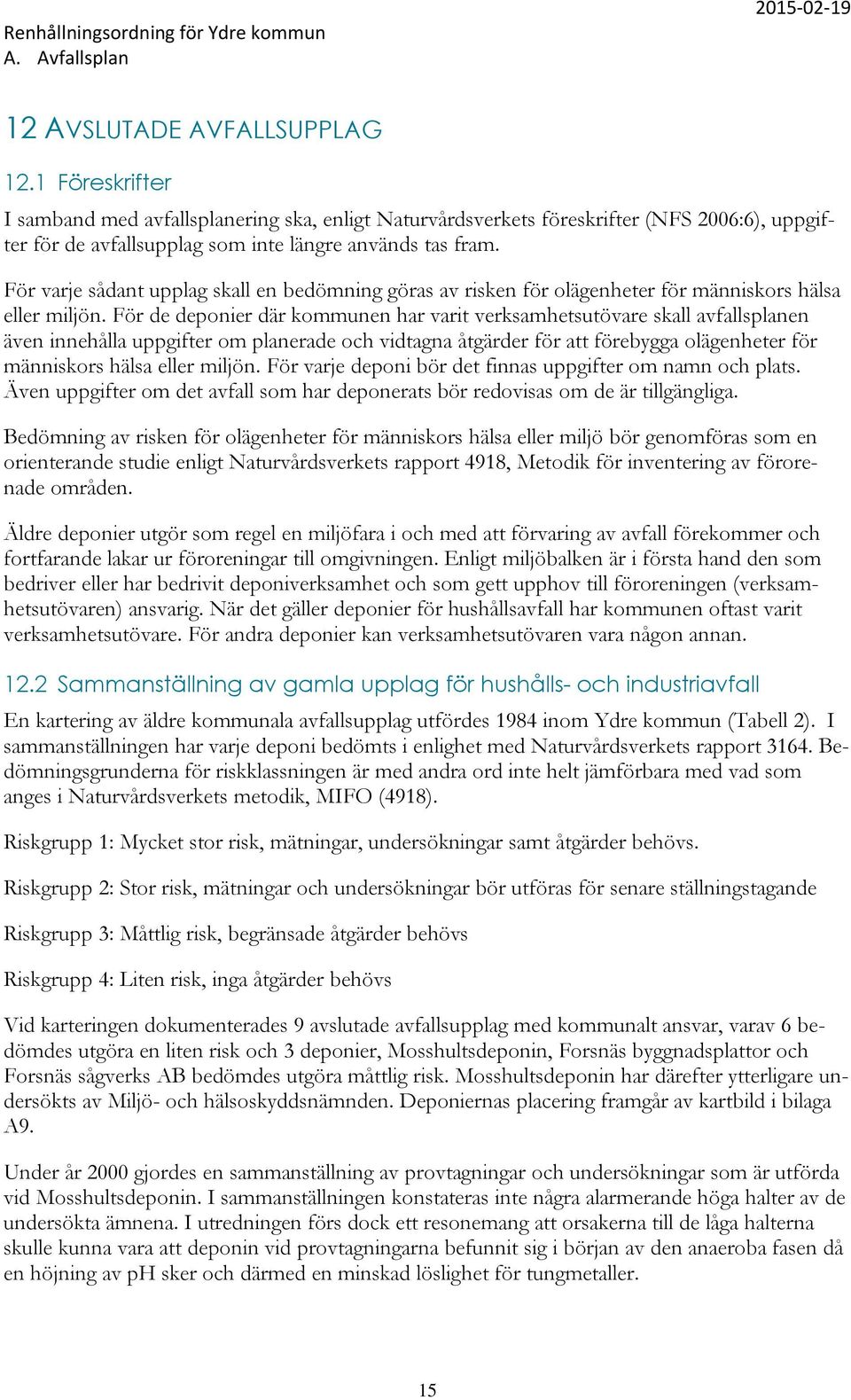 För de deponier där kommunen har varit verksamhetsutövare skall avfallsplanen även innehålla uppgifter om planerade och vidtagna åtgärder för att förebygga olägenheter för människors hälsa eller