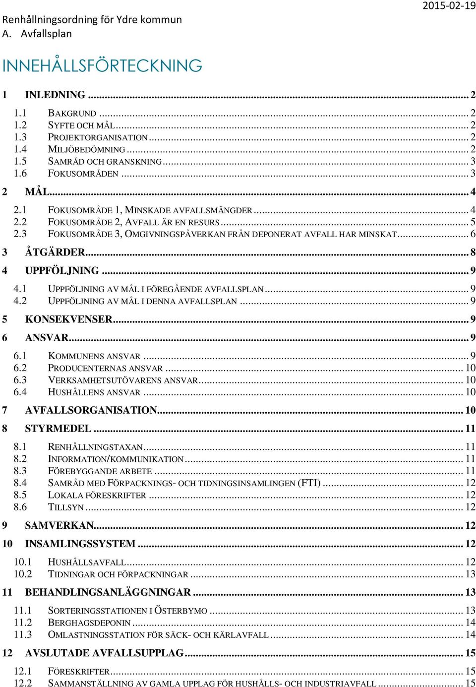 .. 9 4.1 UPPFÖLJNING AV MÅL I FÖREGÅENDE AVFALLSPLAN... 9 4.2 UPPFÖLJNING AV MÅL I DENNA AVFALLSPLAN... 9 5 KONSEKVENSER... 9 6 ANSVAR... 9 6.1 KOMMUNENS ANSVAR... 9 6.2 PRODUCENTERNAS ANSVAR... 10 6.