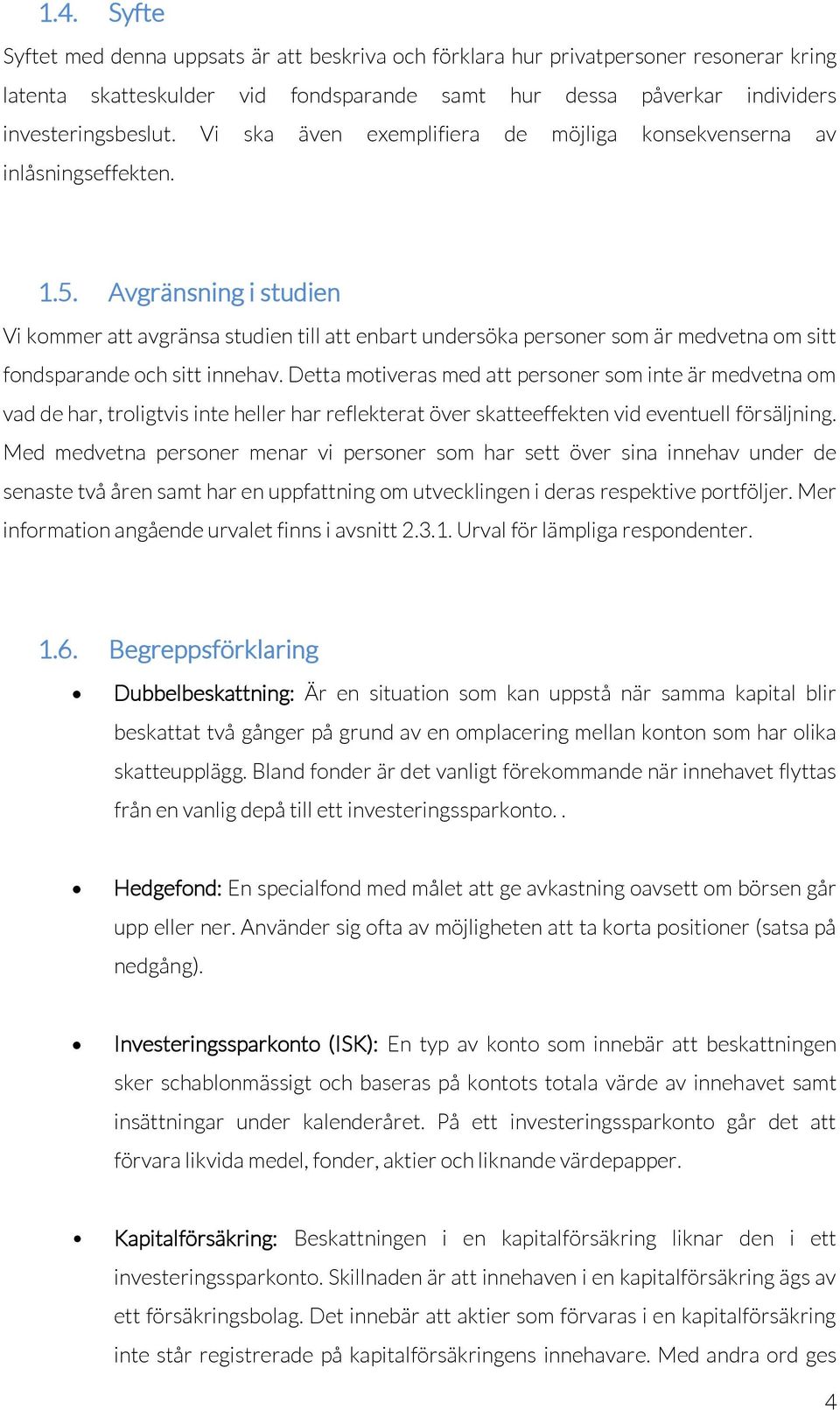 Avgränsning i studien Vi kommer att avgränsa studien till att enbart undersöka personer som är medvetna om sitt fondsparande och sitt innehav.