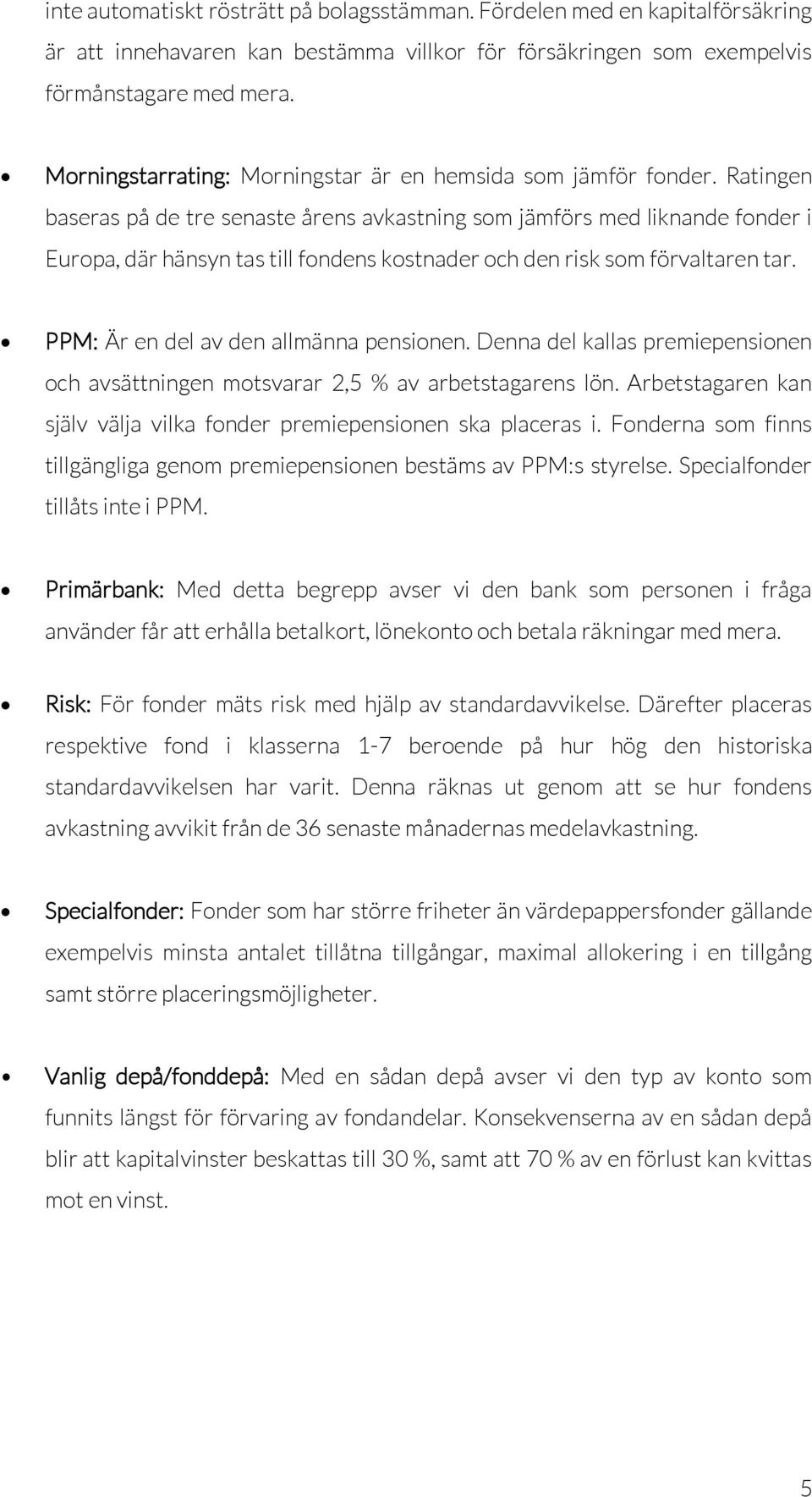 Ratingen baseras på de tre senaste årens avkastning som jämförs med liknande fonder i Europa, där hänsyn tas till fondens kostnader och den risk som förvaltaren tar.