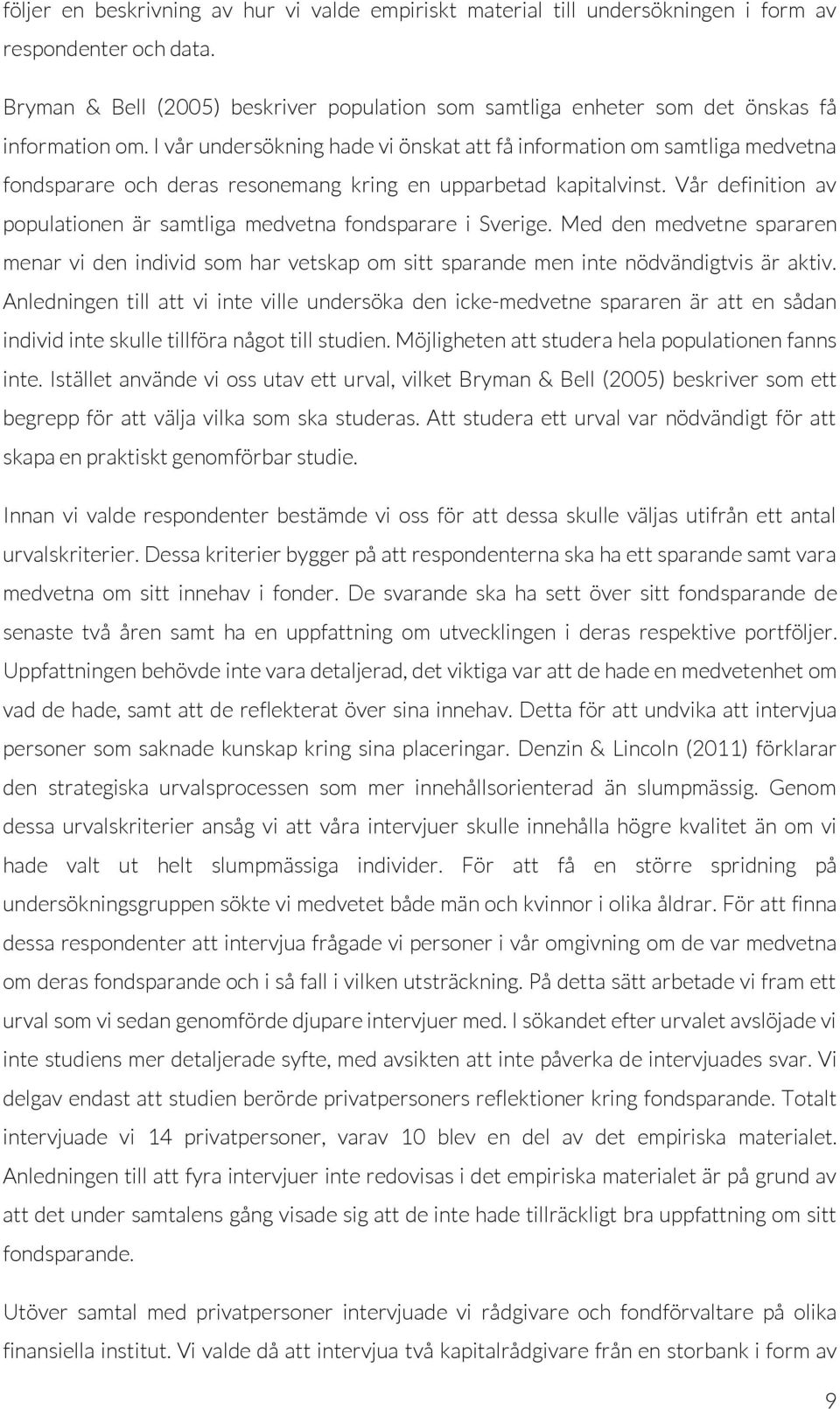 I vår undersökning hade vi önskat att få information om samtliga medvetna fondsparare och deras resonemang kring en upparbetad kapitalvinst.