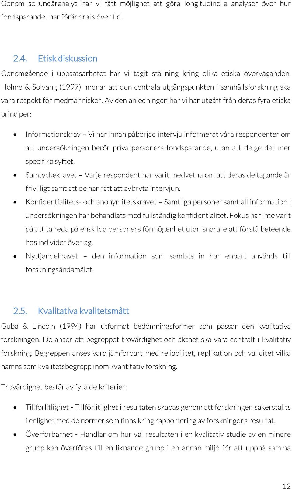 Holme & Solvang (1997) menar att den centrala utgångspunkten i samhällsforskning ska vara respekt för medmänniskor.