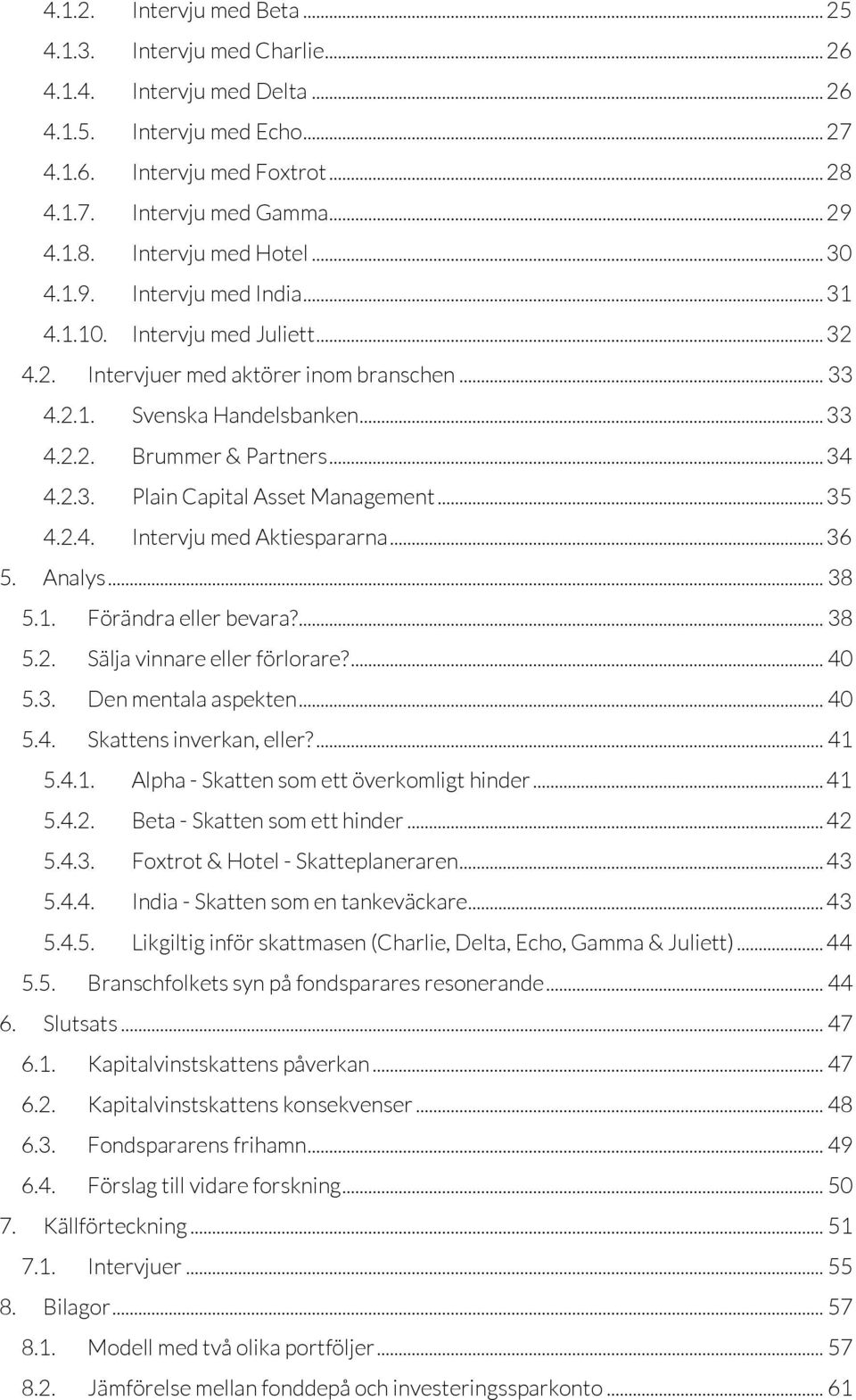 .. 35 4.2.4. Intervju med Aktiespararna... 36 5. Analys... 38 5.1. Förändra eller bevara?... 38 5.2. Sälja vinnare eller förlorare?... 40 5.3. Den mentala aspekten... 40 5.4. Skattens inverkan, eller?