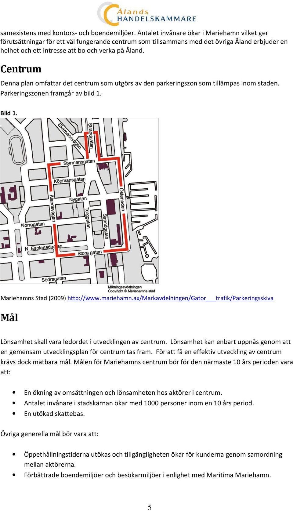 Centrum Denna plan omfattar det centrum som utgörs av den parkeringszon som tillämpas inom staden. Parkeringszonen framgår av bild 1. Bild 1. Mariehamns Stad (2009) http://www.mariehamn.