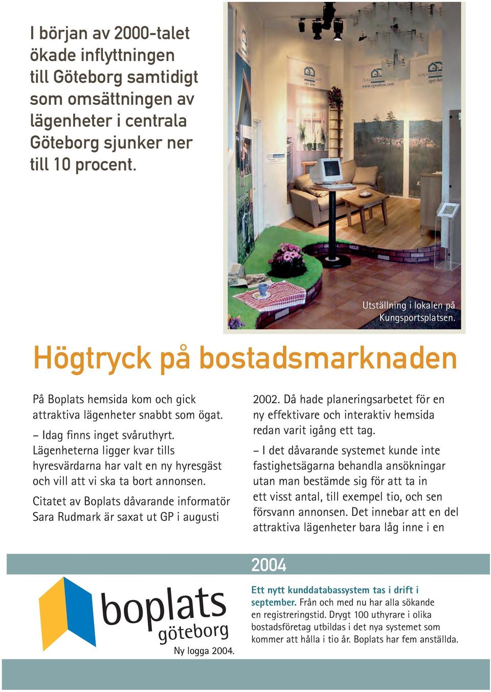 Lägenheterna ligger kvar tills hyresvärdarna har valt en ny hyresgäst och vill att vi ska ta bort annonsen. Citatet av Boplats dåvarande informatör Sara Rudmark är saxat ut GP i augusti 2002.