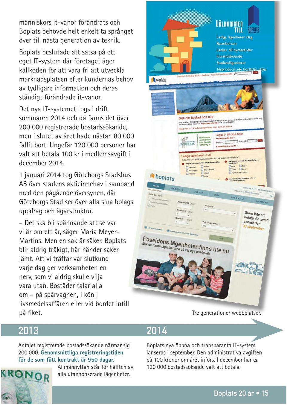 förändrade it-vanor. Det nya IT-systemet togs i drift sommaren 2014 och då fanns det över 200 000 registrerade bostadssökande, men i slutet av året hade nästan 80 000 fallit bort.