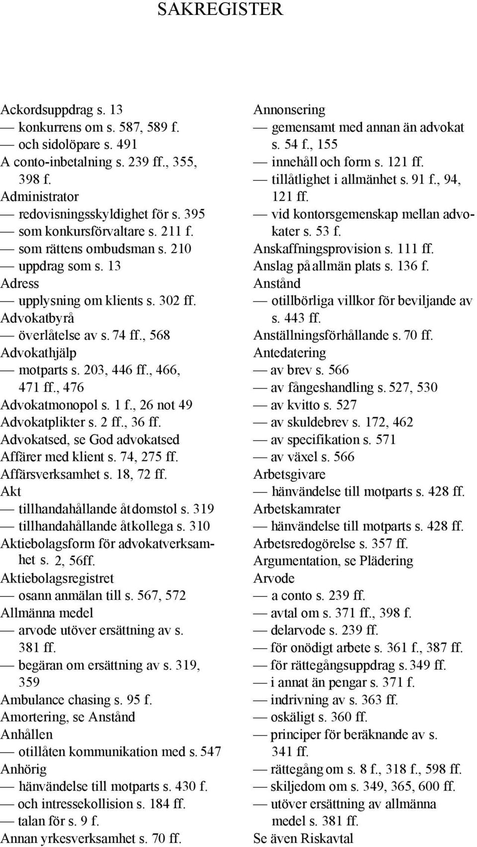 , 476 Advokatmonopol s. 1 f., 26 not 49 Advokatplikter s. 2 ff., 36 ff. Advokatsed, se God advokatsed Affärer med klient s. 74, 275 ff. Affärsverksamhet s. 18, 72 ff.