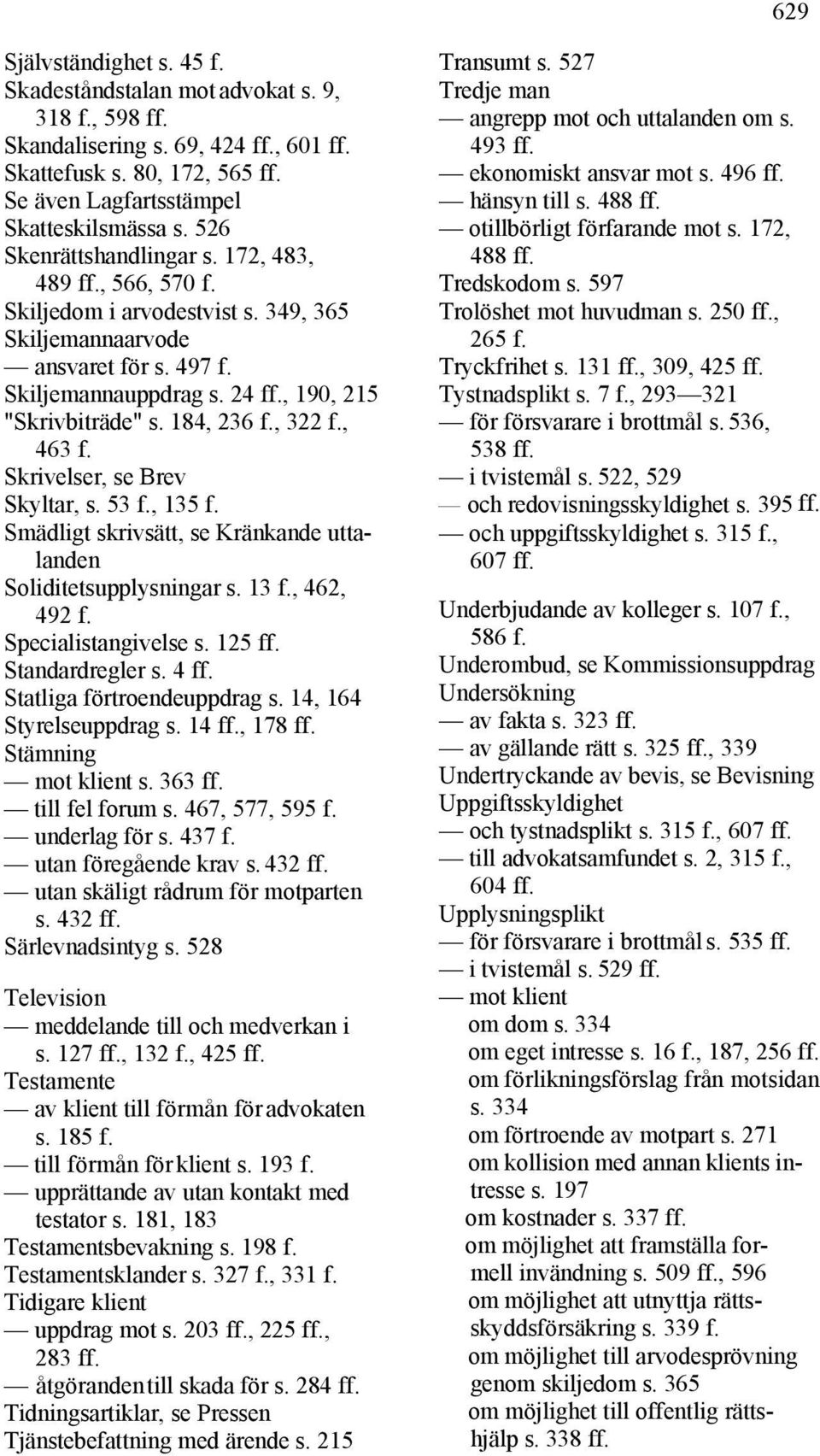 184, 236 f., 322 f., 463 f. Skrivelser, se Brev Skyltar, s. 53 f., 135 f. Smädligt skrivsätt, se Kränkande uttalanden Soliditetsupplysningar s. 13 f., 462, 492 f. Specialistangivelse s. 125 ff.