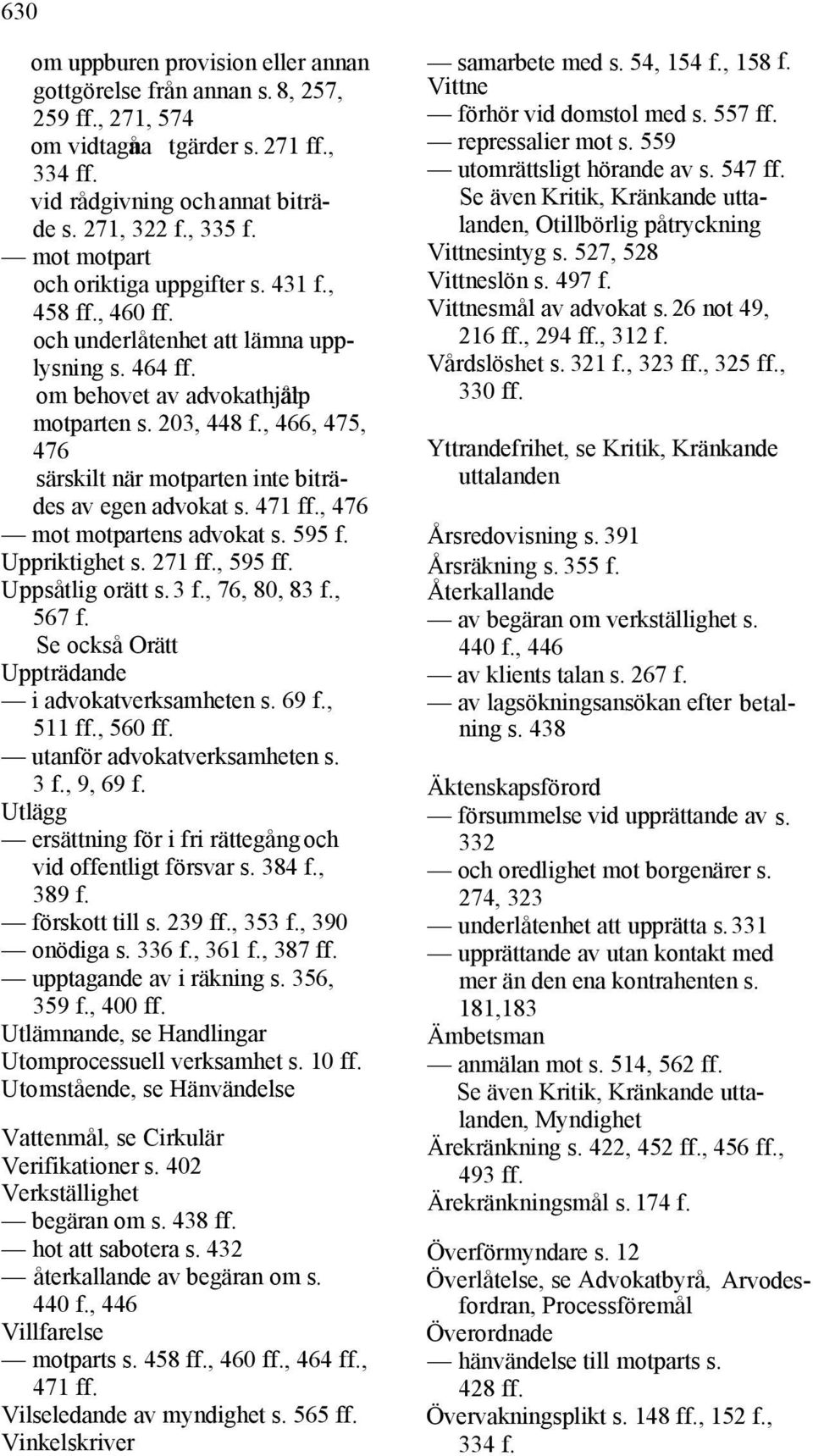 , 466, 475, 476 särskilt när motparten inte biträdes av egen advokat s. 471 ff., 476 mot motpartens advokat s. 595 f. Uppriktighet s. 271 ff., 595 ff. Uppsåtlig orätt s. 3 f., 76, 80, 83 f., 567 f.