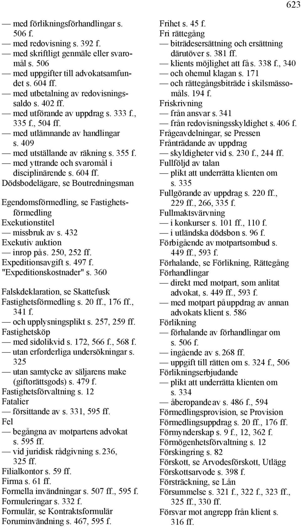 Dödsbodelägare, se Boutredningsman Egendomsförmedling, se Fastighetsförmedling Exekutionstitel missbruk av s. 432 Exekutiv auktion inrop på s. 250, 252 ff. Expeditionsavgift s. 497 f.