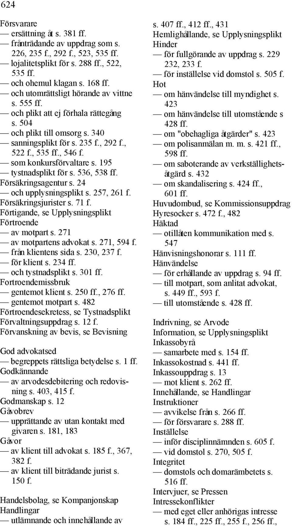 som konkursförvaltare s. 195 tystnadsplikt för s. 536, 538 ff. Försäkringsagentur s. 24 och upplysningsplikt s. 257, 261 f. Försäkringsjurister s. 71 f.