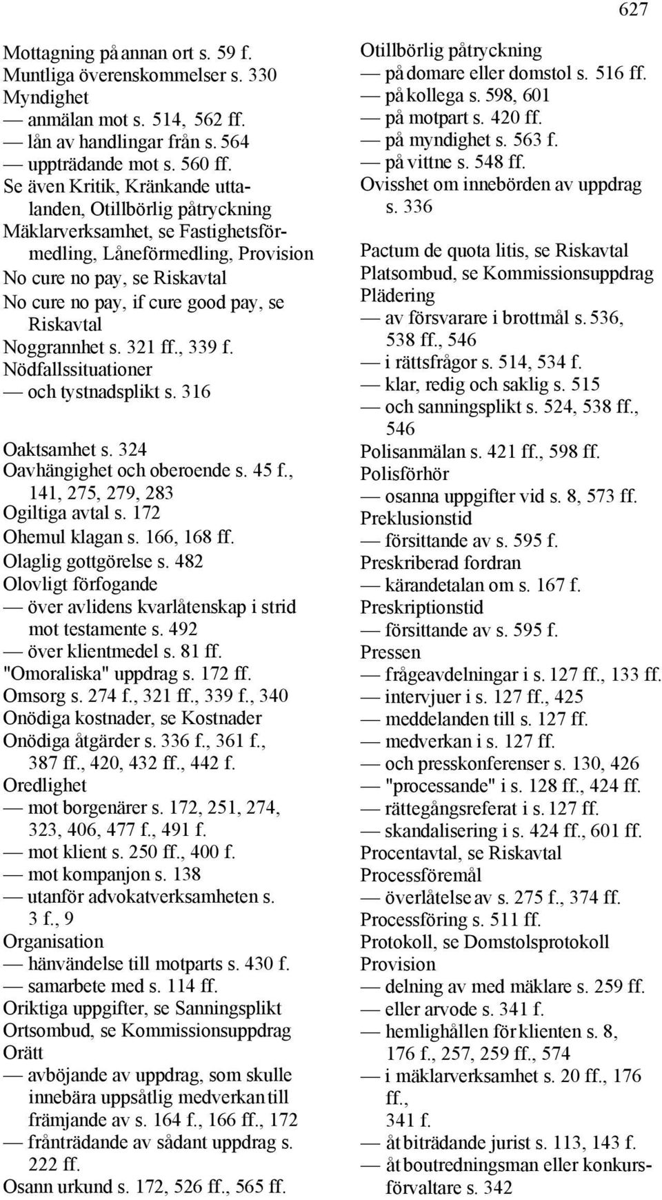 Riskavtal Noggrannhet s. 321 ff., 339 f. Nödfallssituationer och tystnadsplikt s. 316 Oaktsamhet s. 324 Oavhängighet och oberoende s. 45 f., 141, 275, 279, 283 Ogiltiga avtal s. 172 Ohemul klagan s.