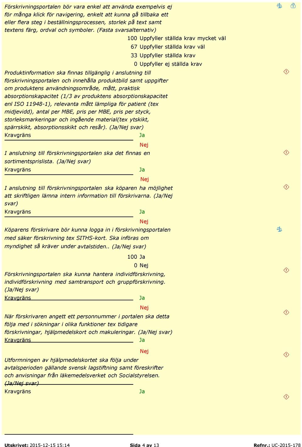 (Fasta svarsalternativ) 100 Uppfyller ställda krav mycket väl 67 Uppfyller ställda krav väl 33 Uppfyller ställda krav 0 Uppfyller ej ställda krav Produktinformation ska finnas tillgänglig i