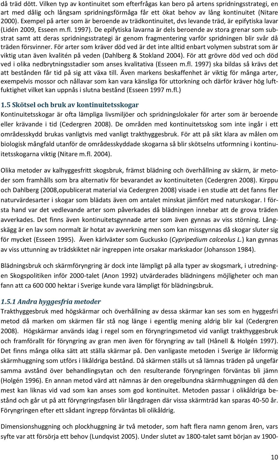 De epifytiska lavarna är dels beroende av stora grenar som substrat samt att deras spridningsstrategi är genom fragmentering varför spridningen blir svår då träden försvinner.