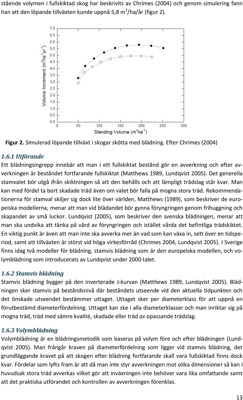 1 Utförande Ett blädningsingrepp innebär att man i ett fullskiktat bestånd gör en avverkning och efter avverkningen är beståndet fortfarande fullskiktat (Matthews 1989, Lundqvist 2005).