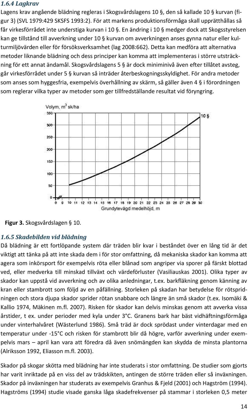 En ändring i 10 medger dock att Skogsstyrelsen kan ge tillstånd till avverkning under 10 kurvan om avverkningen anses gynna natur eller kulturmiljövärden eller för försöksverksamhet (lag 2008:662).