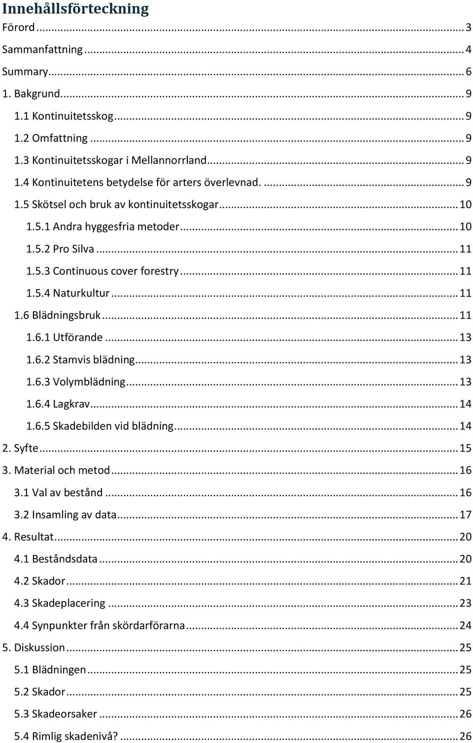 .. 13 1.6.2 Stamvis blädning... 13 1.6.3 Volymblädning... 13 1.6.4 Lagkrav... 14 1.6.5 Skadebilden vid blädning... 14 2. Syfte... 15 3. Material och metod... 16 3.1 Val av bestånd... 16 3.2 Insamling av data.