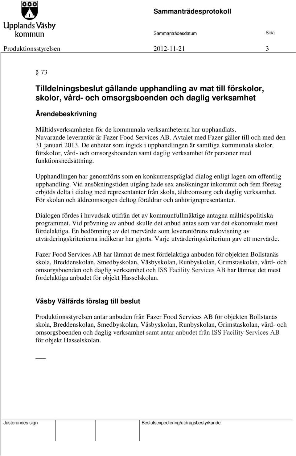 De enheter som ingick i upphandlingen är samtliga kommunala skolor, förskolor, vård- och omsorgsboenden samt daglig verksamhet för personer med funktionsnedsättning.