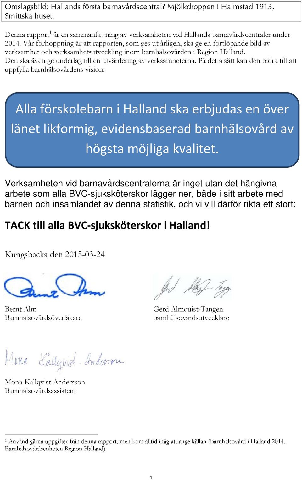 Den ska även ge underlag till en utvärdering av verksamheterna.