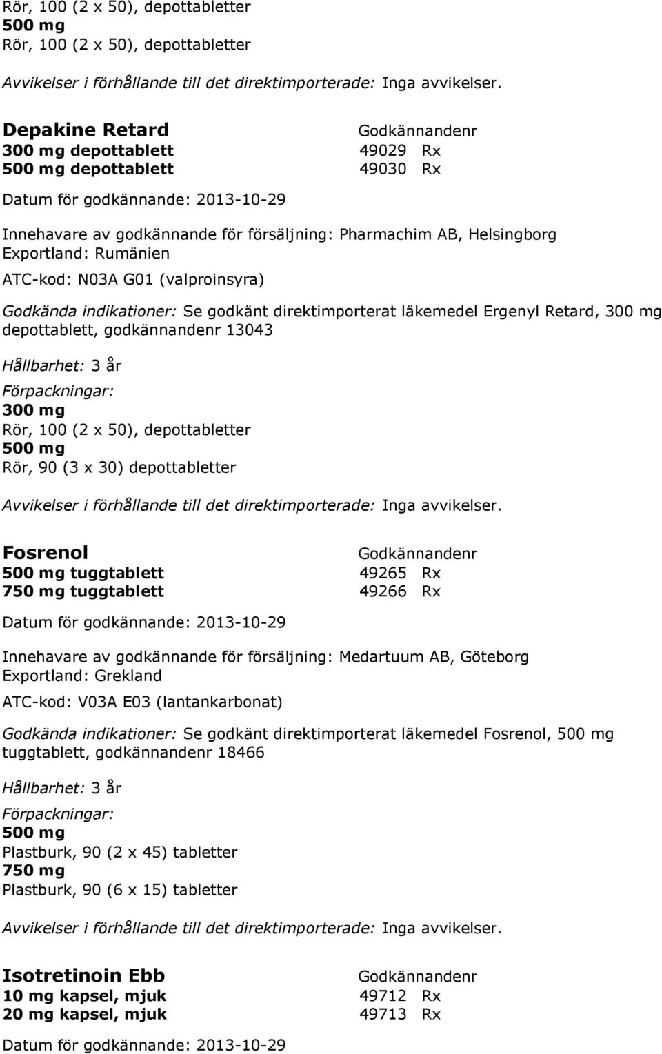 300 mg Rör, 100 (2 x 50), depottabletter 500 mg Rör, 90 (3 x 30) depottabletter Fosrenol 500 mg tuggtablett 49265 Rx 750 mg tuggtablett 49266 Rx Innehavare av godkännande för försäljning: Medartuum