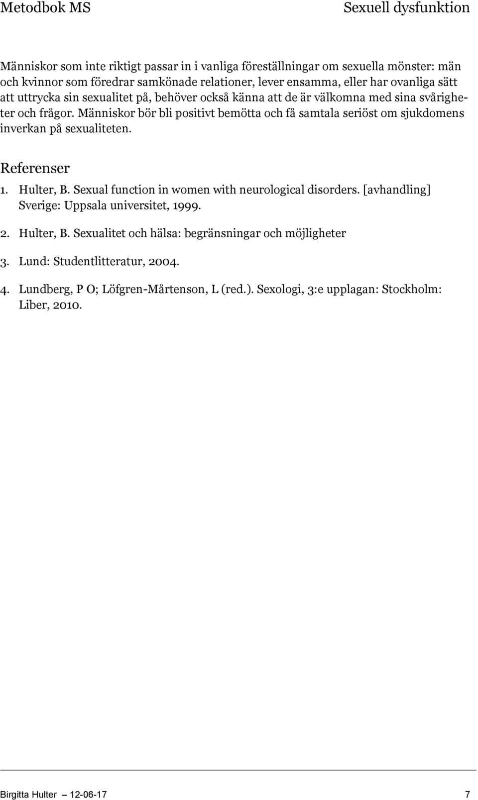 Människor bör bli positivt bemötta och få samtala seriöst om sjukdomens inverkan på sexualiteten. Referenser 1. Hulter, B. Sexual function in women with neurological disorders.