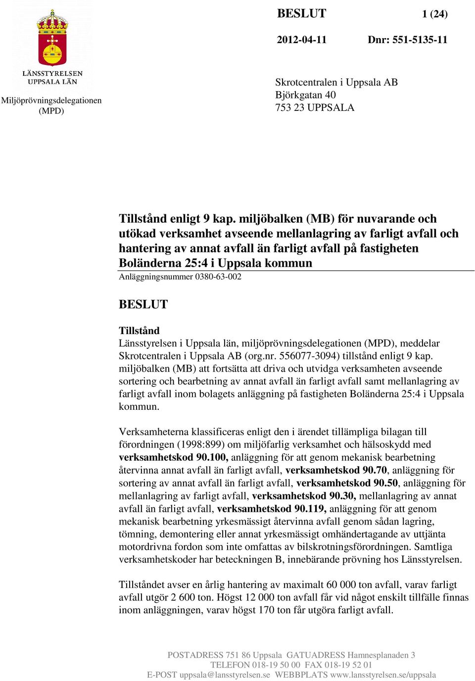 Anläggningsnummer 0380-63-002 BESLUT Tillstånd Länsstyrelsen i Uppsala län, miljöprövningsdelegationen (MPD), meddelar Skrotcentralen i Uppsala AB (org.nr. 556077-3094) tillstånd enligt 9 kap.