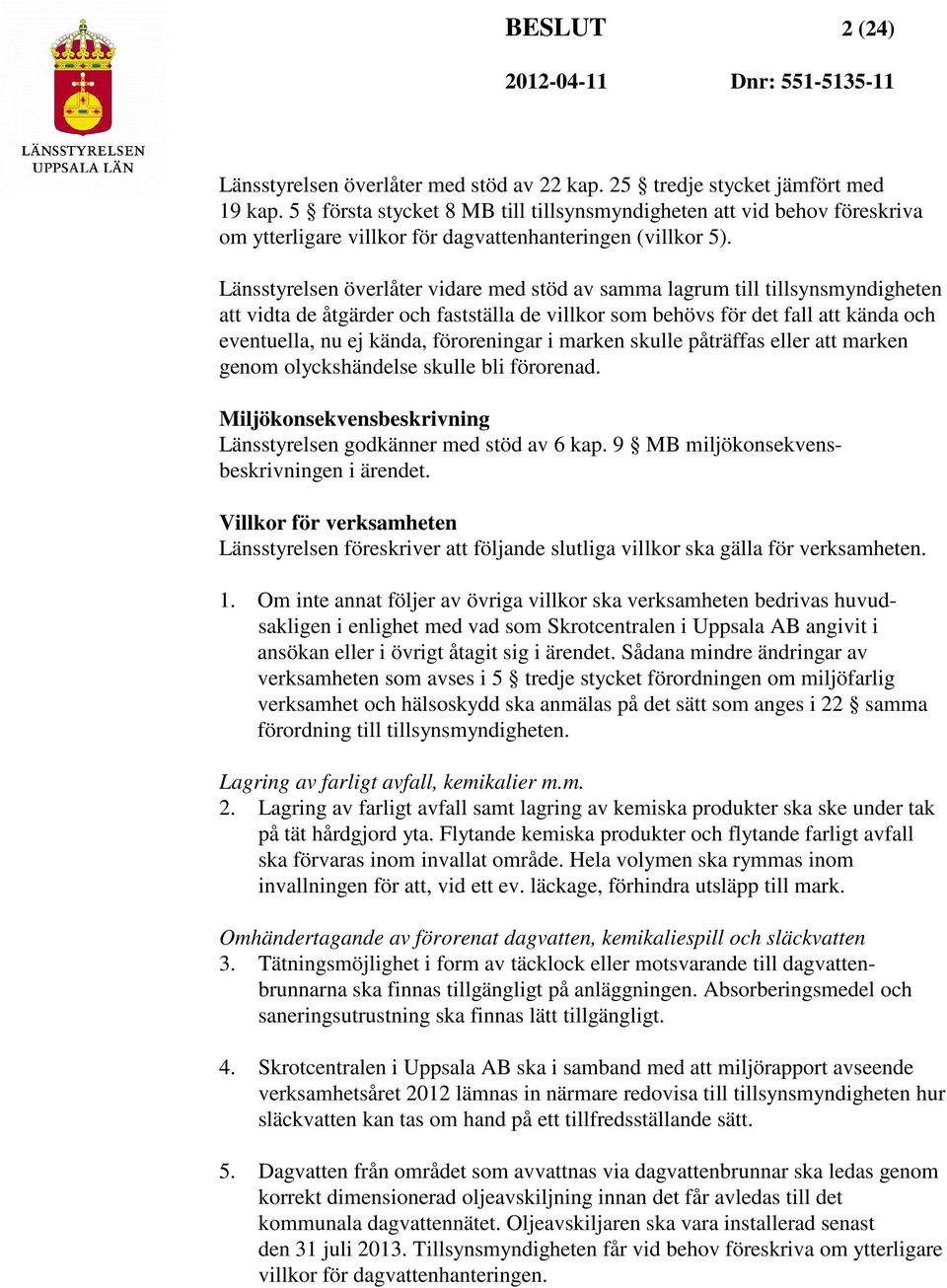 Länsstyrelsen överlåter vidare med stöd av samma lagrum till tillsynsmyndigheten att vidta de åtgärder och fastställa de villkor som behövs för det fall att kända och eventuella, nu ej kända,