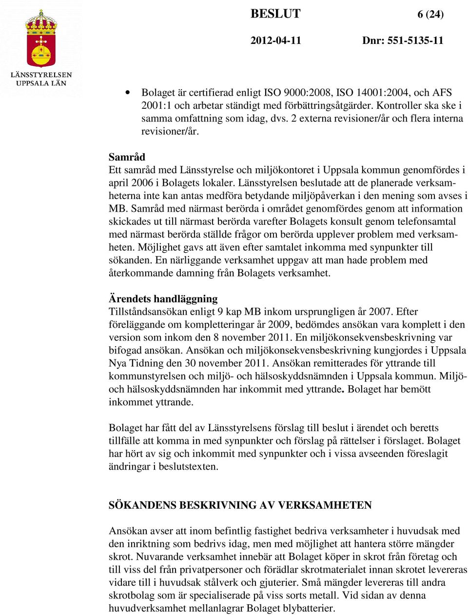 Länsstyrelsen beslutade att de planerade verksamheterna inte kan antas medföra betydande miljöpåverkan i den mening som avses i MB.