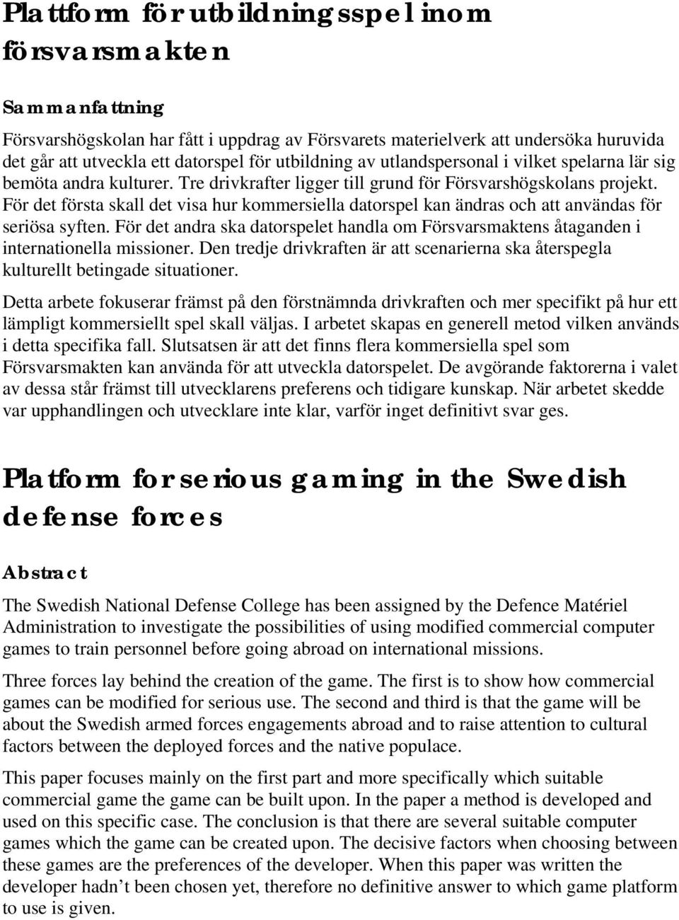 För det första skall det visa hur kommersiella datorspel kan ändras och att användas för seriösa syften. För det andra ska datorspelet handla om Försvarsmaktens åtaganden i internationella missioner.