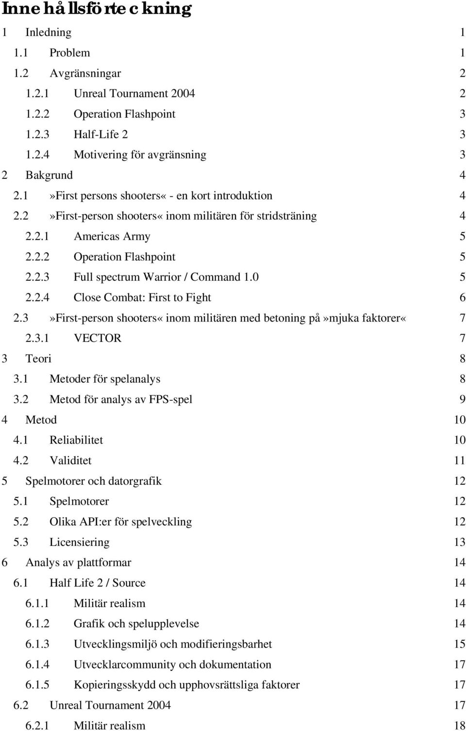 0 5 2.2.4 Close Combat: First to Fight 6 2.3»First-person shooters«inom militären med betoning på»mjuka faktorer«7 2.3.1 VECTOR 7 3 Teori 8 3.1 Metoder för spelanalys 8 3.