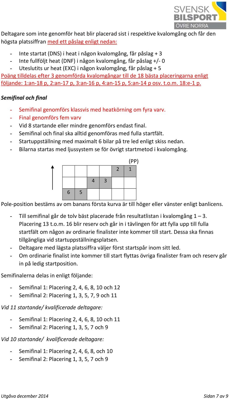 placeringarna enligt följande: 1:an 18 p, 2:an 17 p, 3:an 16 p, 4:an 15 p, 5:an 14 p osv. t.o.m. 18:e 1 p. Semifinal och final - Semifinal genomförs klassvis med heatkörning om fyra varv.