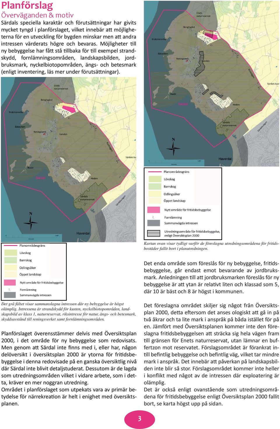 Möjligheter till ny bebyggelse har fått stå tillbaka för till exempel strandskydd, fornlämningsområden, landskapsbilden, jordbruksmark, nyckelbiotopområden, ängs- och betesmark (enligt inventering,