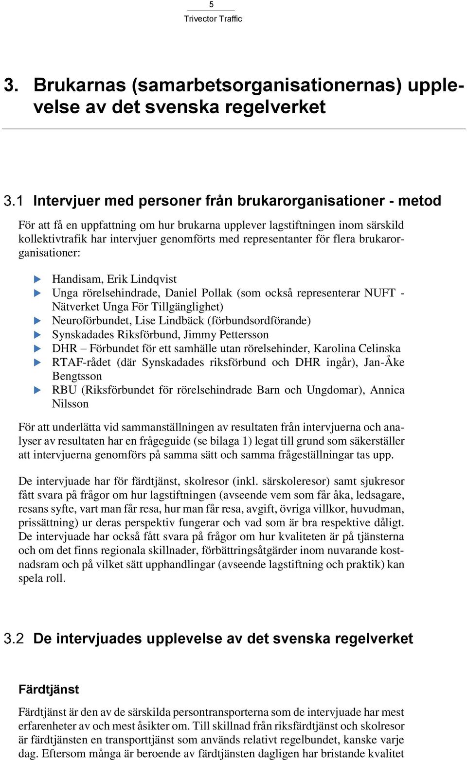 representerar NUFT - Nätverket Unga För Tillgänglighet) Neuroförbundet, Lise Lindbäck (förbundsordförande) Synskadades Riksförbund, Jimmy Pettersson DHR Förbundet för ett samhälle utan rörelsehinder,